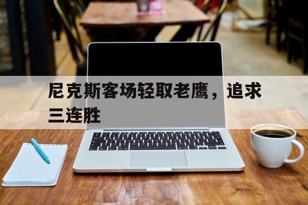 包含尼克斯客场轻取老鹰,追求三连胜的词条