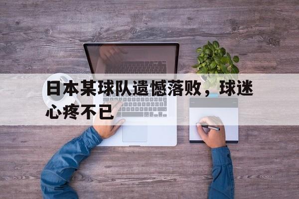 日本某球队遗憾落败,球迷心疼不已的简单介绍